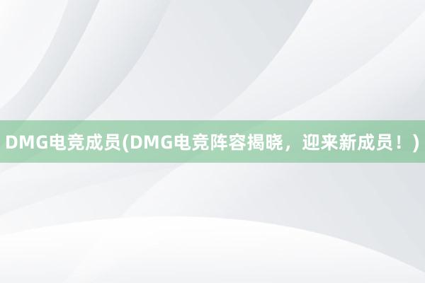 DMG电竞成员(DMG电竞阵容揭晓，迎来新成员！)