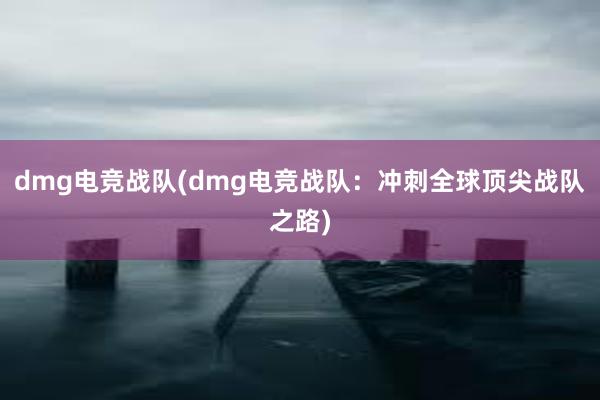 dmg电竞战队(dmg电竞战队：冲刺全球顶尖战队之路)