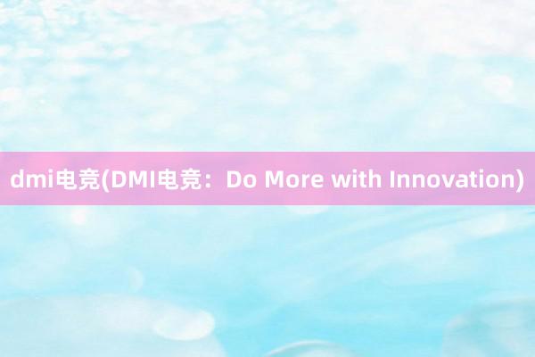 dmi电竞(DMI电竞：Do More with Innovation)