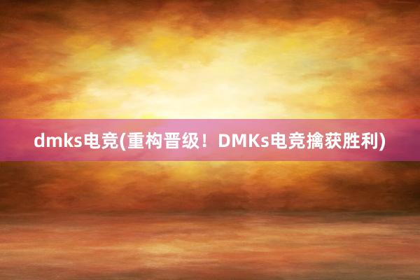 dmks电竞(重构晋级！DMKs电竞擒获胜利)