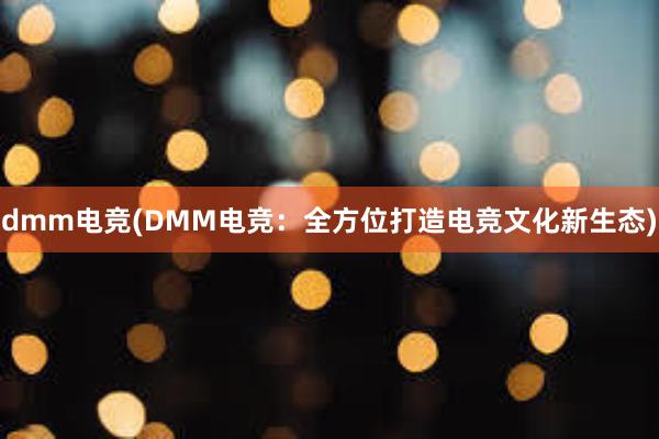 dmm电竞(DMM电竞：全方位打造电竞文化新生态)