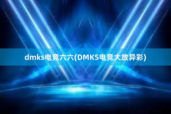 dmks电竞六六(DMKS电竞大放异彩)