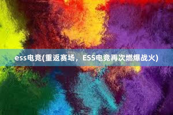 ess电竞(重返赛场，ESS电竞再次燃爆战火)