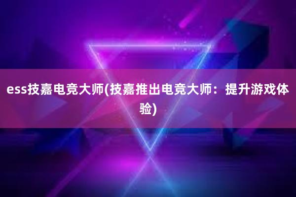 ess技嘉电竞大师(技嘉推出电竞大师：提升游戏体验)