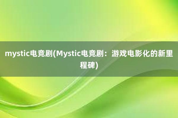 mystic电竞剧(Mystic电竞剧：游戏电影化的新里程碑)