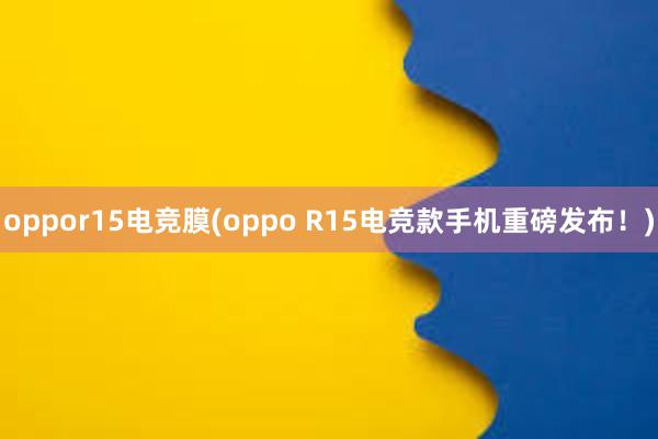 oppor15电竞膜(oppo R15电竞款手机重磅发布！)