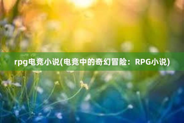 rpg电竞小说(电竞中的奇幻冒险：RPG小说)