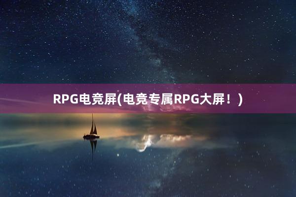 RPG电竞屏(电竞专属RPG大屏！)