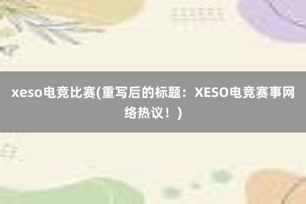 xeso电竞比赛(重写后的标题：XESO电竞赛事网络热议！)