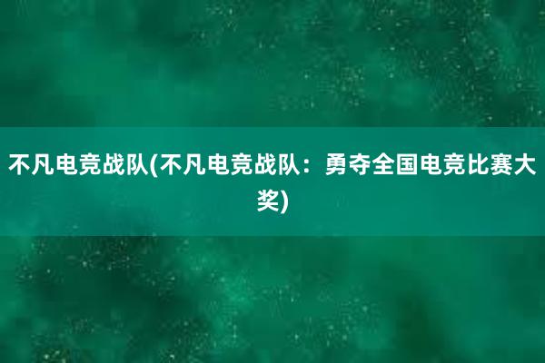 不凡电竞战队(不凡电竞战队：勇夺全国电竞比赛大奖)