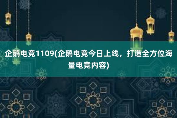 企鹅电竞1109(企鹅电竞今日上线，打造全方位海量电竞内容)