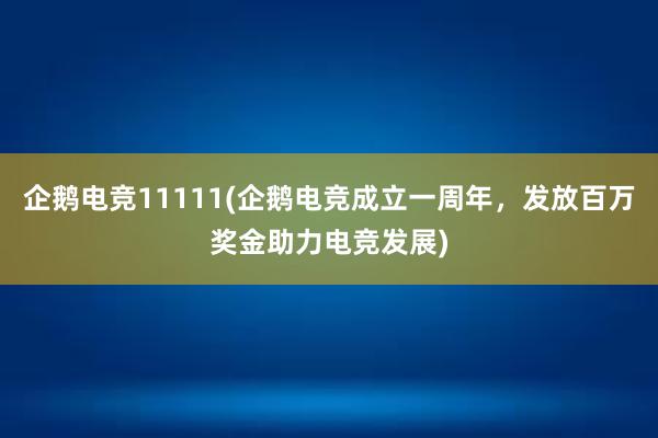 企鹅电竞11111(企鹅电竞成立一周年，发放百万奖金助力电竞发展)