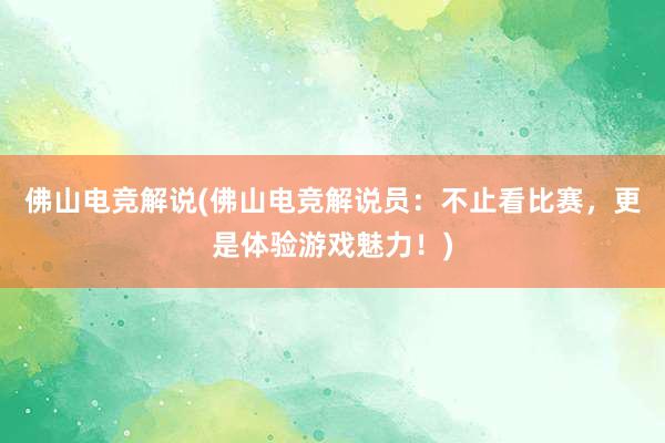 佛山电竞解说(佛山电竞解说员：不止看比赛，更是体验游戏魅力！)