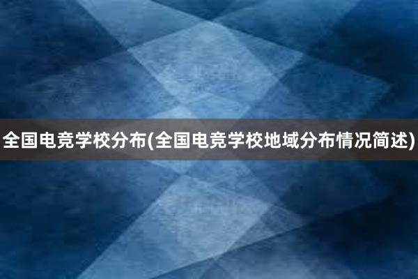 全国电竞学校分布(全国电竞学校地域分布情况简述)