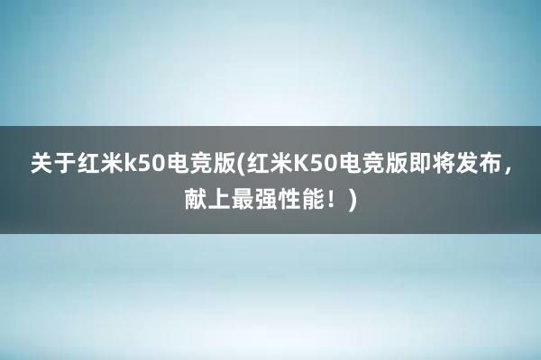 关于红米k50电竞版(红米K50电竞版即将发布，献上最强性能！)