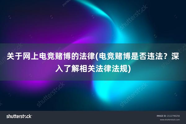 关于网上电竞赌博的法律(电竞赌博是否违法？深入了解相关法律法规)