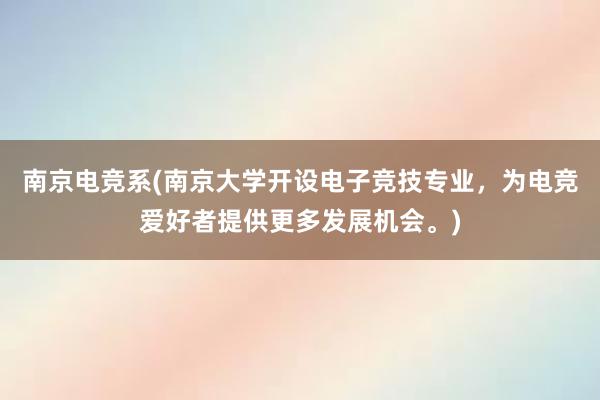 南京电竞系(南京大学开设电子竞技专业，为电竞爱好者提供更多发展机会。)