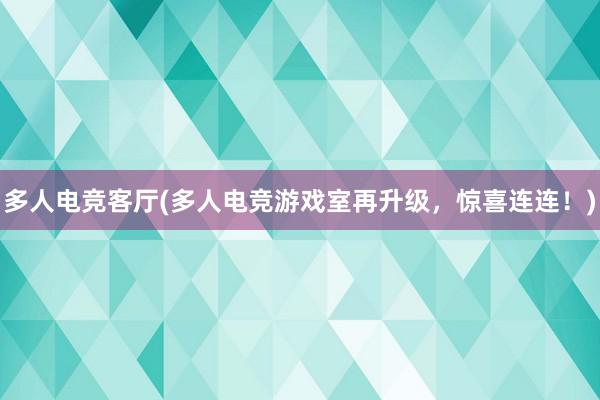 多人电竞客厅(多人电竞游戏室再升级，惊喜连连！)