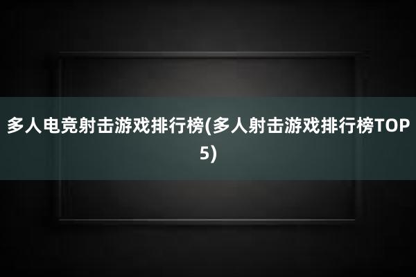 多人电竞射击游戏排行榜(多人射击游戏排行榜TOP5)