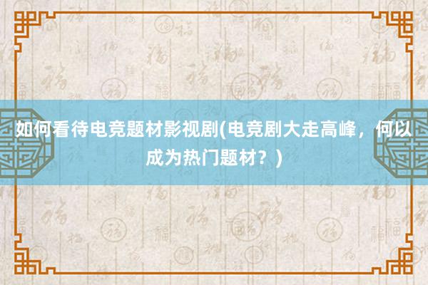 如何看待电竞题材影视剧(电竞剧大走高峰，何以成为热门题材？)