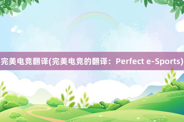 完美电竞翻译(完美电竞的翻译：Perfect e-Sports)