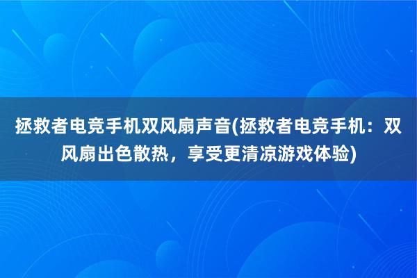 拯救者电竞手机双风扇声音(拯救者电竞手机：双风扇出色散热，享受更清凉游戏体验)