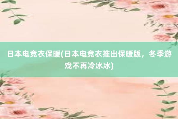 日本电竞衣保暖(日本电竞衣推出保暖版，冬季游戏不再冷冰冰)