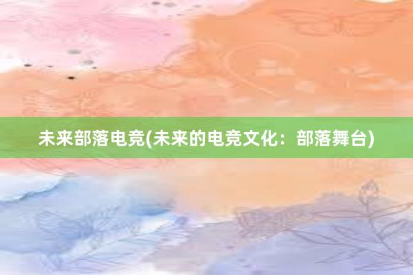 未来部落电竞(未来的电竞文化：部落舞台)