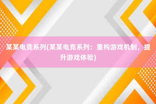 某某电竞系列(某某电竞系列：重构游戏机制，提升游戏体验)