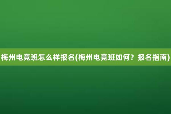 梅州电竞班怎么样报名(梅州电竞班如何？报名指南)