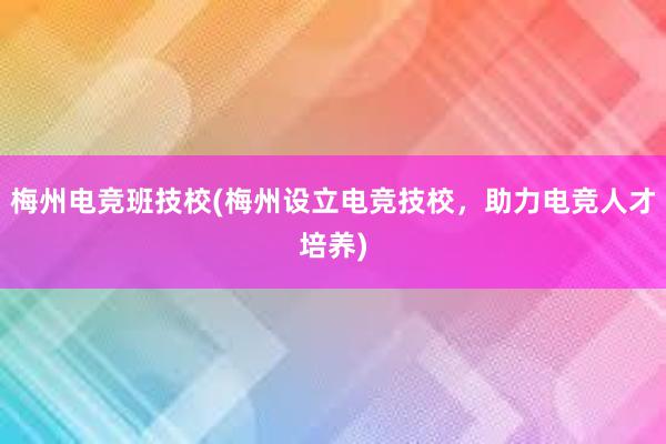 梅州电竞班技校(梅州设立电竞技校，助力电竞人才培养)