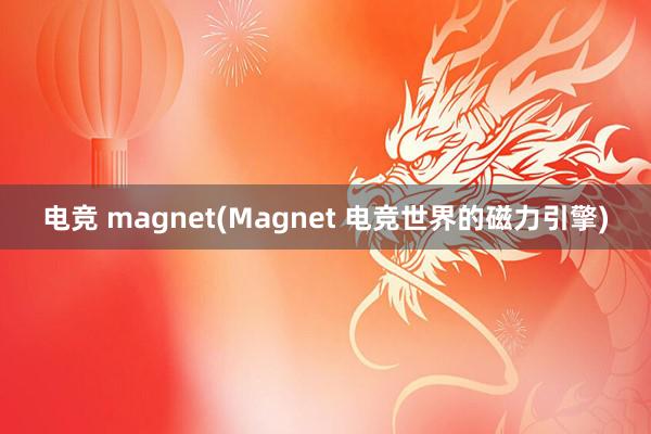 电竞 magnet(Magnet 电竞世界的磁力引擎)