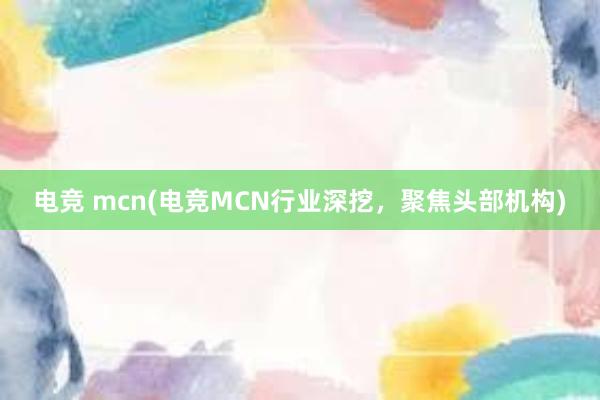 电竞 mcn(电竞MCN行业深挖，聚焦头部机构)