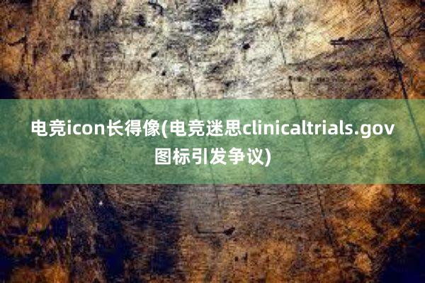 电竞icon长得像(电竞迷思clinicaltrials.gov图标引发争议)