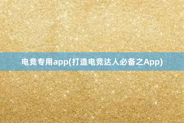 电竞专用app(打造电竞达人必备之App)