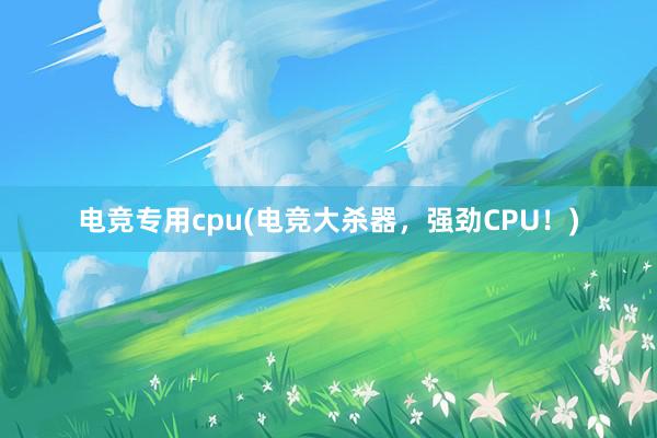 电竞专用cpu(电竞大杀器，强劲CPU！)