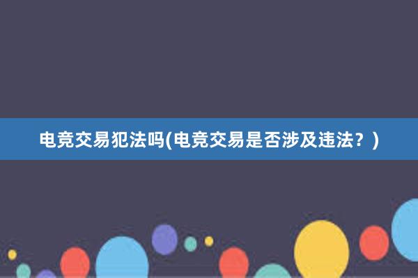 电竞交易犯法吗(电竞交易是否涉及违法？)