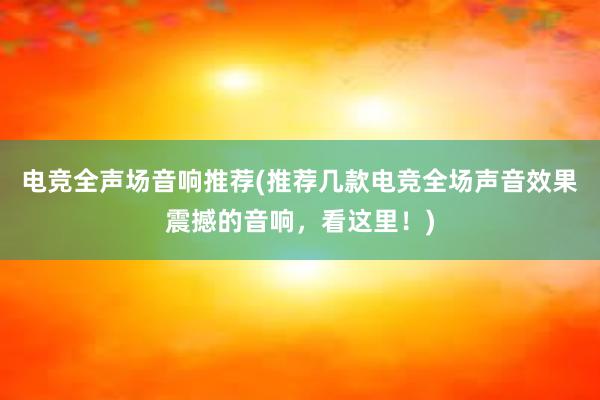 电竞全声场音响推荐(推荐几款电竞全场声音效果震撼的音响，看这里！)