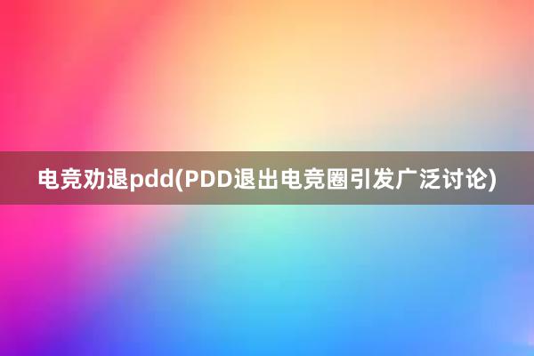 电竞劝退pdd(PDD退出电竞圈引发广泛讨论)