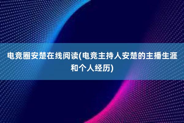 电竞圈安楚在线阅读(电竞主持人安楚的主播生涯和个人经历)