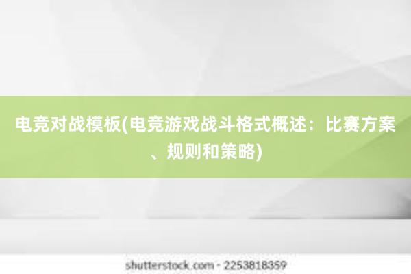 电竞对战模板(电竞游戏战斗格式概述：比赛方案、规则和策略)