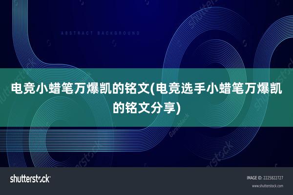 电竞小蜡笔万爆凯的铭文(电竞选手小蜡笔万爆凯的铭文分享)