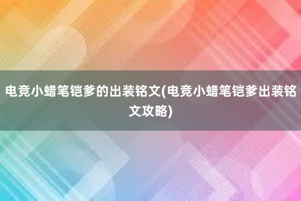 电竞小蜡笔铠爹的出装铭文(电竞小蜡笔铠爹出装铭文攻略)