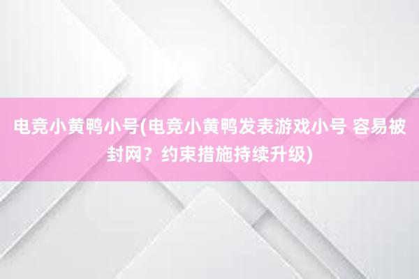 电竞小黄鸭小号(电竞小黄鸭发表游戏小号 容易被封网？约束措施持续升级)