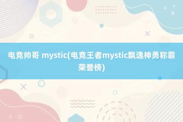 电竞帅哥 mystic(电竞王者mystic飘逸神勇称霸荣誉榜)