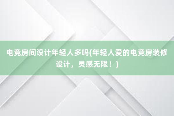 电竞房间设计年轻人多吗(年轻人爱的电竞房装修设计，灵感无限！)