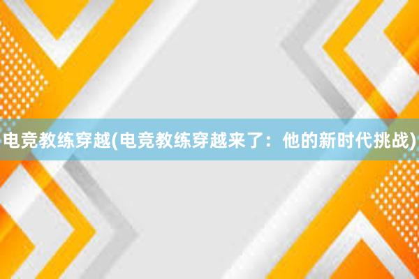 电竞教练穿越(电竞教练穿越来了：他的新时代挑战)