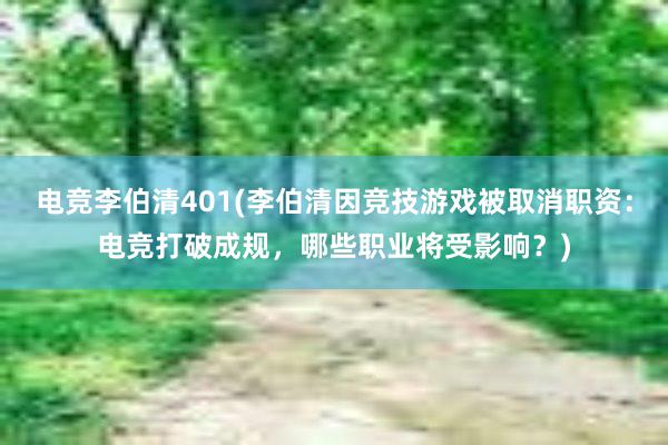 电竞李伯清401(李伯清因竞技游戏被取消职资：电竞打破成规，哪些职业将受影响？)