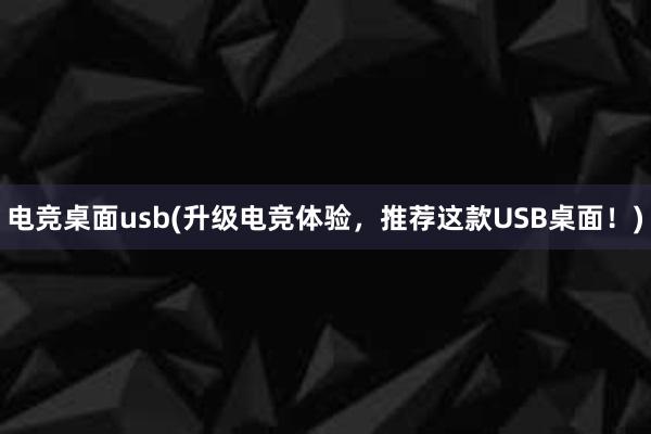 电竞桌面usb(升级电竞体验，推荐这款USB桌面！)