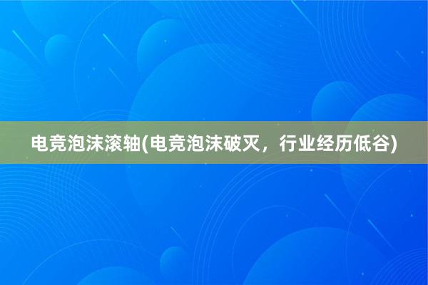 电竞泡沫滚轴(电竞泡沫破灭，行业经历低谷)